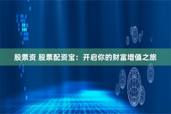 股票资 股票配资宝：开启你的财富增值之旅